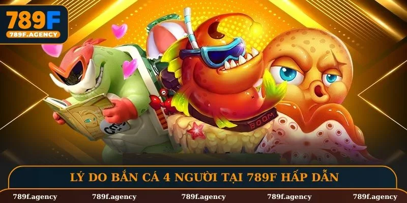 Lý do bắn cá 4 người tại 789F hấp dẫn