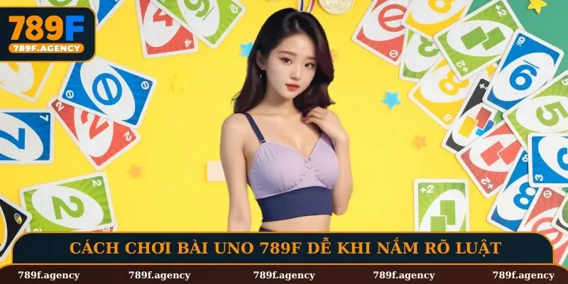 Cách chơi bài Uno 789F nhanh chóng khi nắm rõ luật