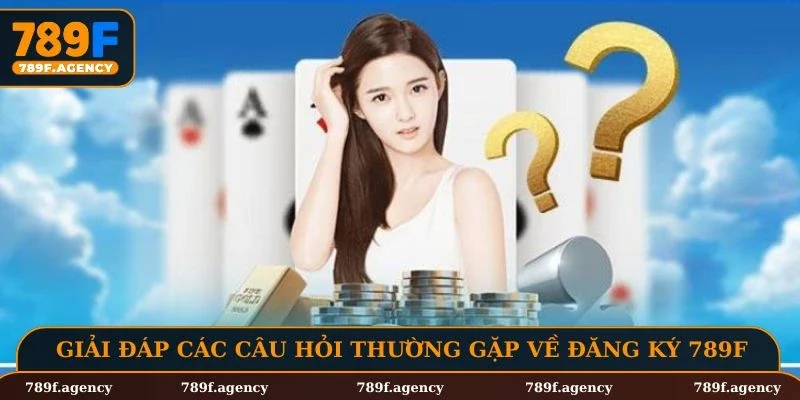 Giải đáp các câu hỏi thường gặp về đăng ký 789F