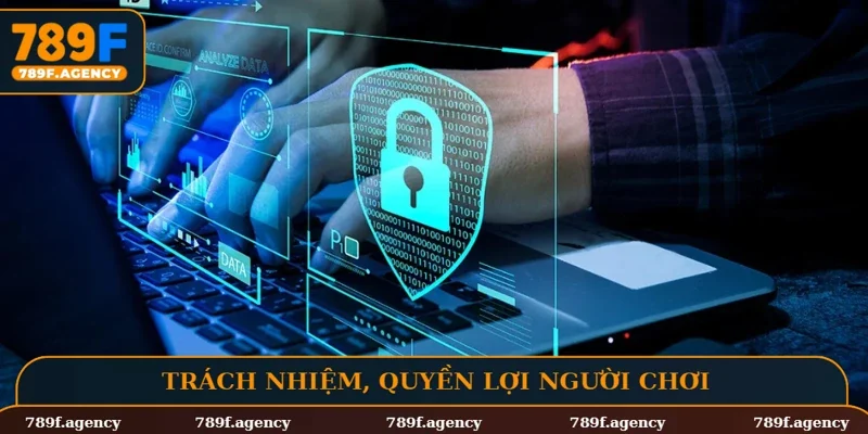 Chính sách bảo mật 789F và trách nhiệm, quyền lợi người chơi