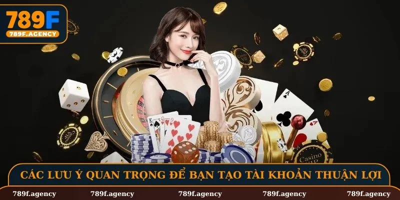 Các lưu ý quan trọng để bạn tạo tài khoản thuận lợi