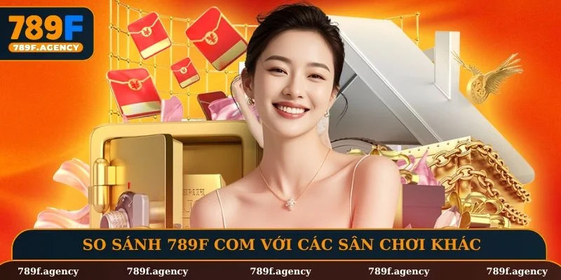 So sánh 789F com với các sân chơi khác