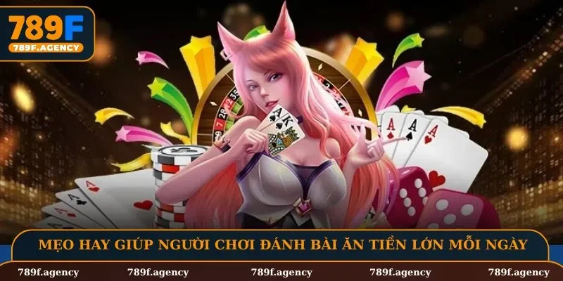 Mẹo hay giúp người chơi đánh bài ăn tiền lớn mỗi ngày