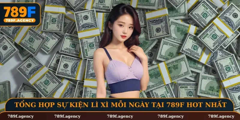 Tổng hợp sự kiện lì xì mỗi ngày tại 789F hot nhất 2025