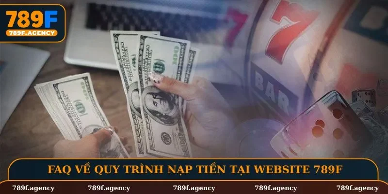 FAQ về quy trình nạp tiền tại website 789F