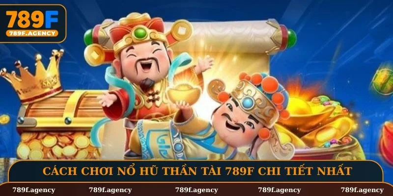 Cách chơi nổ hũ thần tài 789F chi tiết nhất