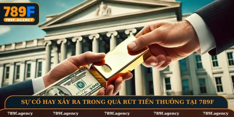 Sự cố hay xảy ra trong quá rút tiền thưởng tại 789F