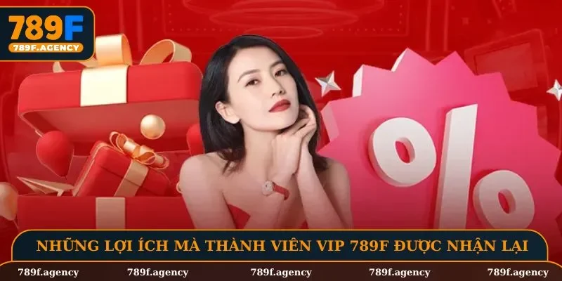 Những lợi ích mà thành viên VIP 789F được nhận lại
