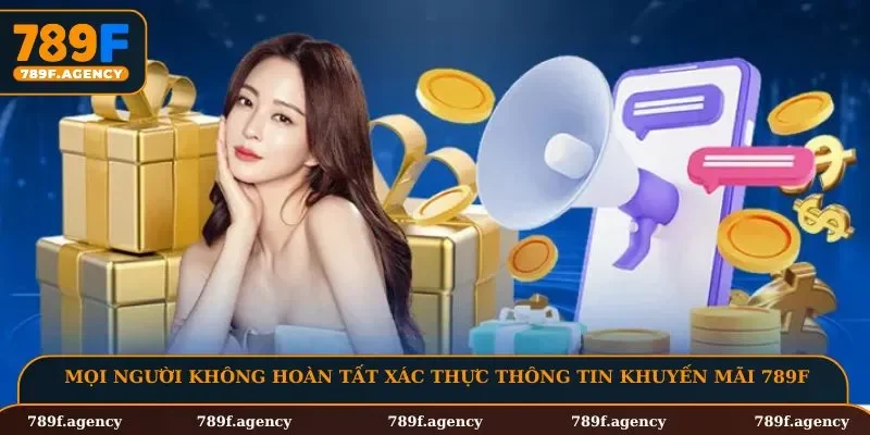 Mọi người không hoàn tất xác thực thông tin khuyến mãi 789F